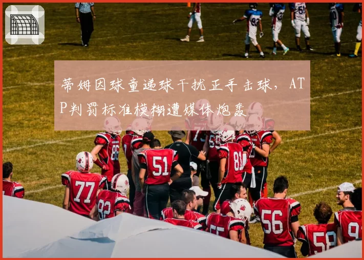 蒂姆因球童递球干扰正手击球，ATP判罚标准模糊遭媒体炮轰