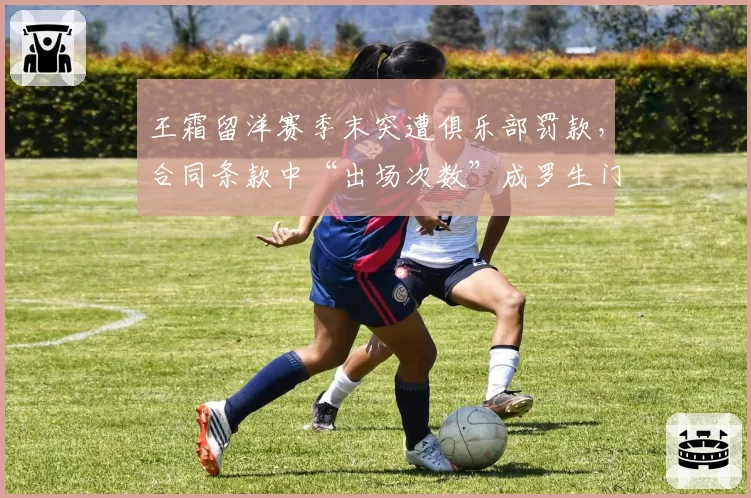 王霜留洋赛季末突遭俱乐部罚款,合同条款中“出场次数”成罗生门