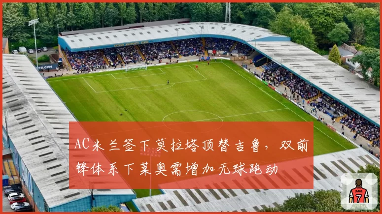 AC米兰签下莫拉塔顶替吉鲁,双前锋体系下莱奥需增加无球跑动
