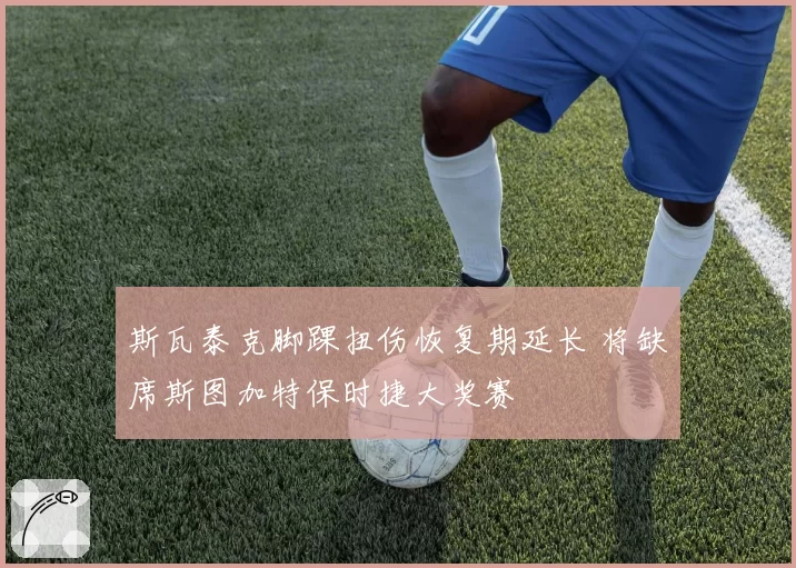 斯瓦泰克脚踝扭伤恢复期延长 将缺席斯图加特保时捷大奖赛