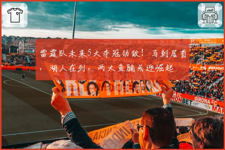 雷霆队未来5大夺冠劲敌！马刺居首，湖人在列，两大鱼腩或迎崛起