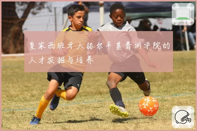 皇家西班牙人赫尔辛基青训学院的人才发掘与培养