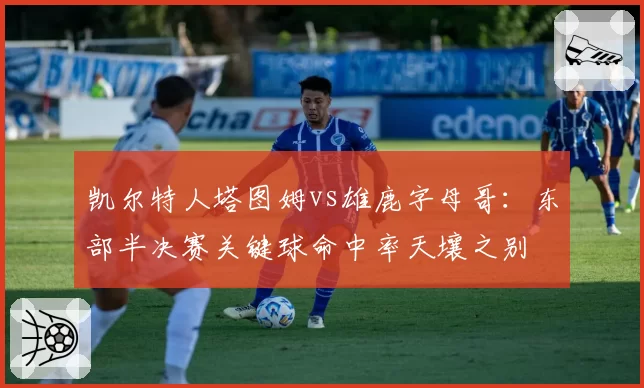 凯尔特人塔图姆vs雄鹿字母哥:东部半决赛关键球命中率天壤之别