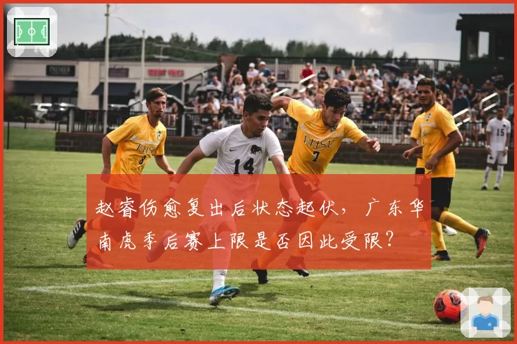 赵睿伤愈复出后状态起伏，广东华南虎季后赛上限是否因此受限？