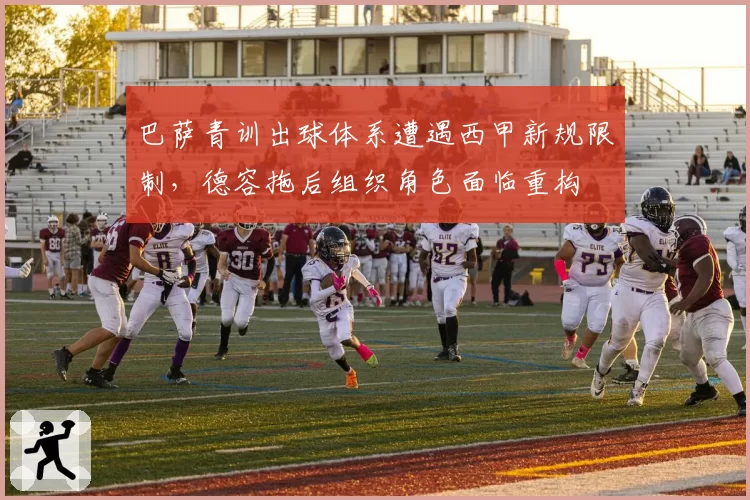 巴萨青训出球体系遭遇西甲新规限制,德容拖后组织角色面临重构