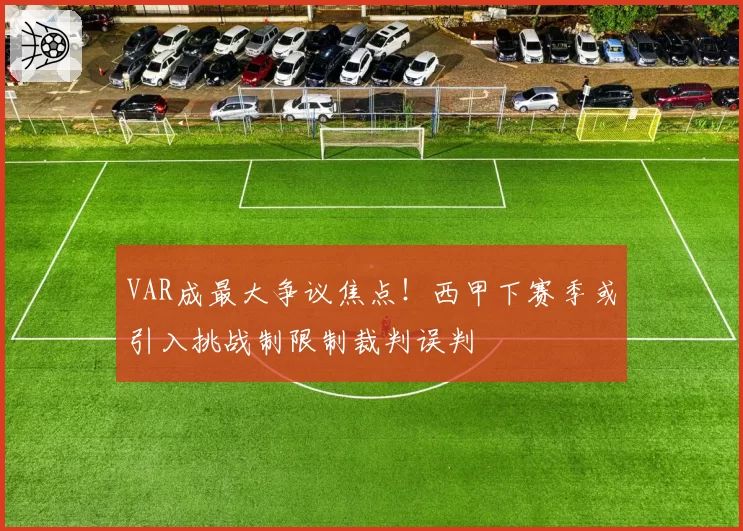 VAR成最大争议焦点！西甲下赛季或引入挑战制限制裁判误判