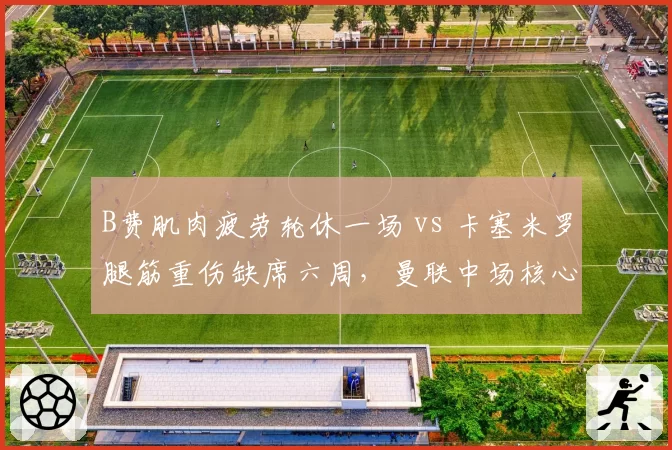 B费肌肉疲劳轮休一场 vs 卡塞米罗腿筋重伤缺席六周，曼联中场核心伤病严重程度差距悬殊