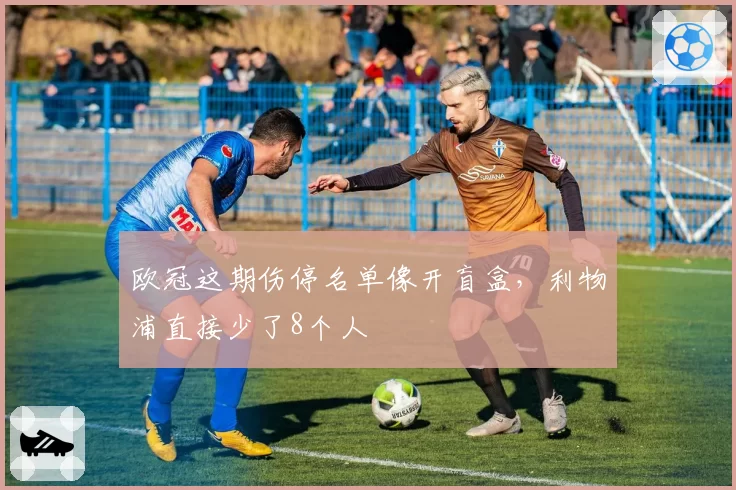 欧冠这期伤停名单像开盲盒,利物浦直接少了8个人