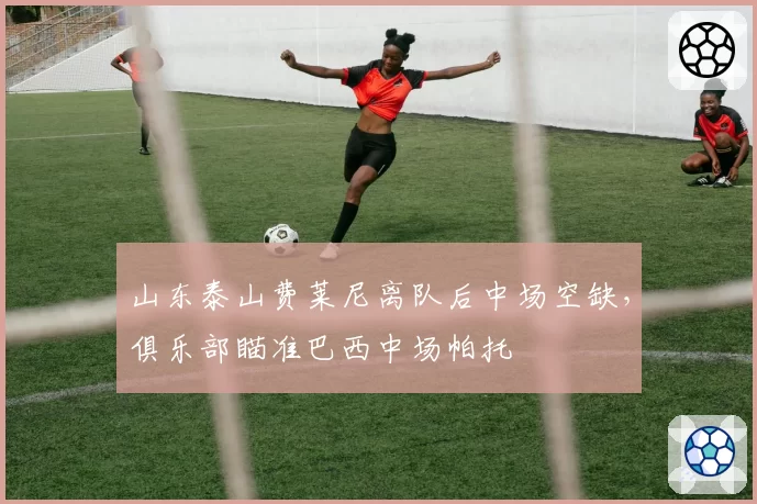 山东泰山费莱尼离队后中场空缺，俱乐部瞄准巴西中场帕托
