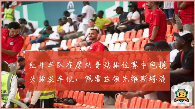 红牛车队在摩纳哥站排位赛中包揽头排发车位，佩雷兹领先维斯塔潘0.087秒