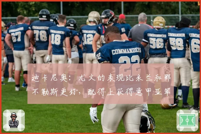 迪卡尼奥：尤文的表现比米兰和那不勒斯更好，配得上获得意甲亚军