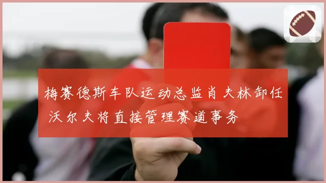 梅赛德斯车队运动总监肖夫林卸任 沃尔夫将直接管理赛道事务
