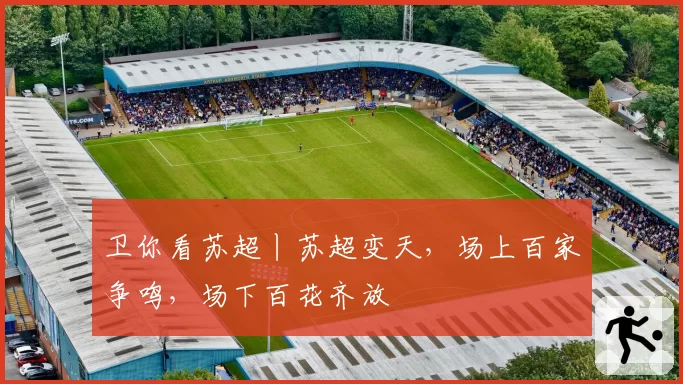 卫你看苏超丨苏超变天，场上百家争鸣，场下百花齐放