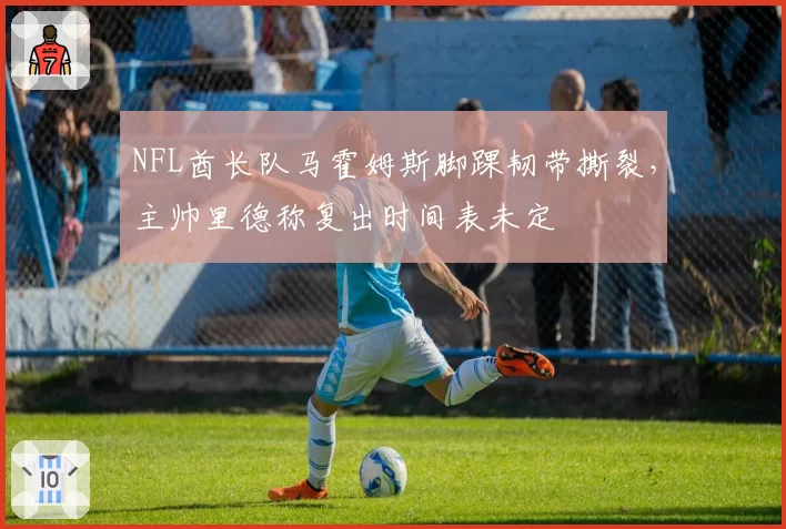 NFL酋长队马霍姆斯脚踝韧带撕裂，主帅里德称复出时间表未定