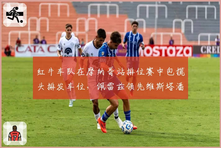 红牛车队在摩纳哥站排位赛中包揽头排发车位，佩雷兹领先维斯塔潘0.087秒